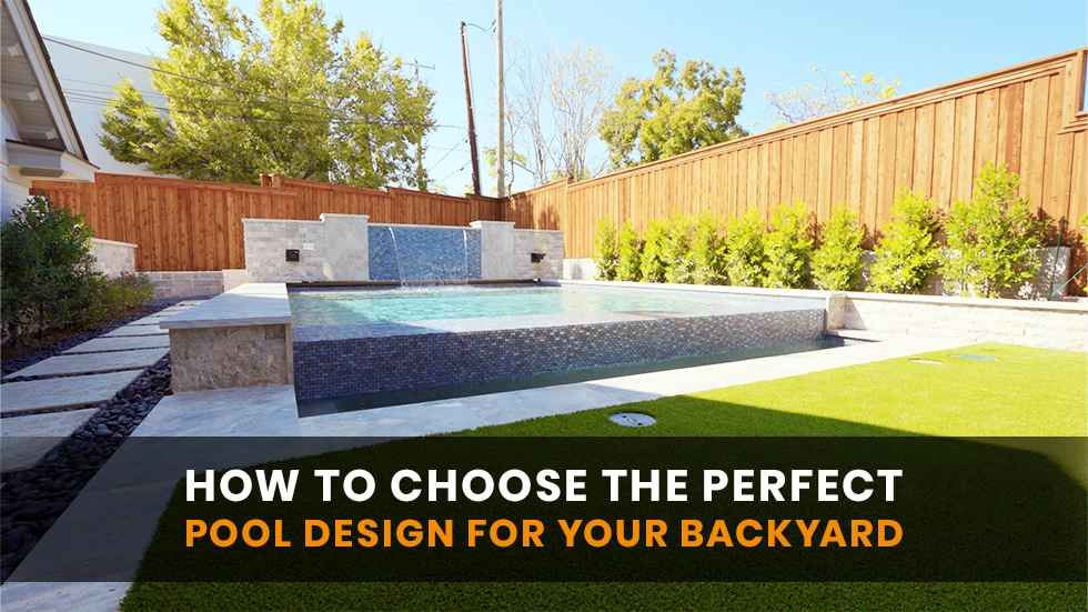 How to Choose the Perfect Pool Design for Your Backyard